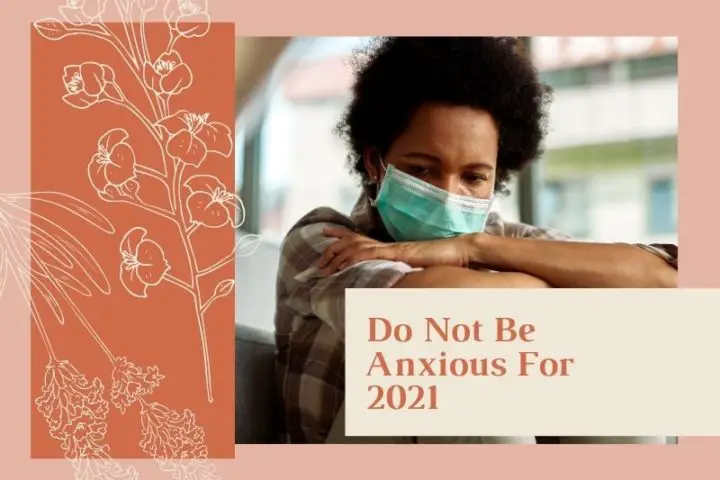 Do Not Be Anxious For 2021 (by Elizabeth Boyd) savorscripture.com