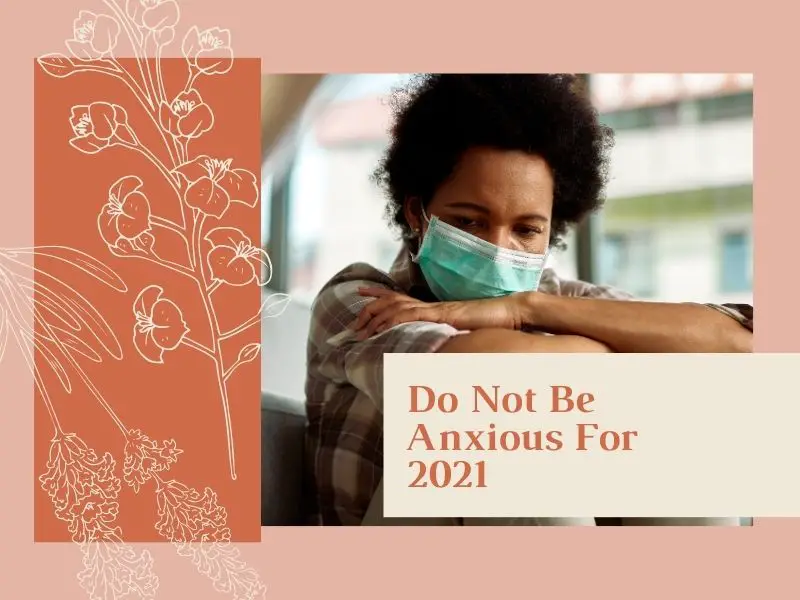 Do Not Be Anxious For 2021 (by Elizabeth Boyd) savorscripture.com